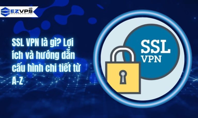 SSL VPN là gì? Lợi ích và hướng dẫn cấu hình chi tiết từ A-Z