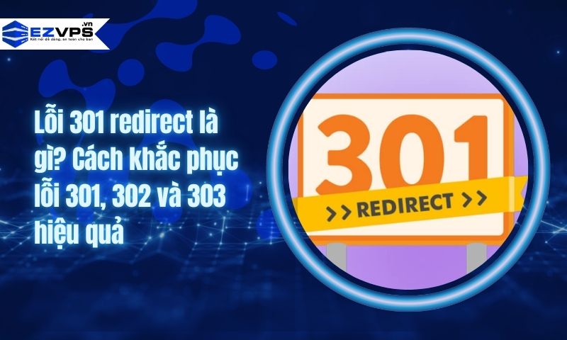 Lỗi 301 redirect là gì? Cách khắc phục lỗi 301, 302 và 303 hiệu quả